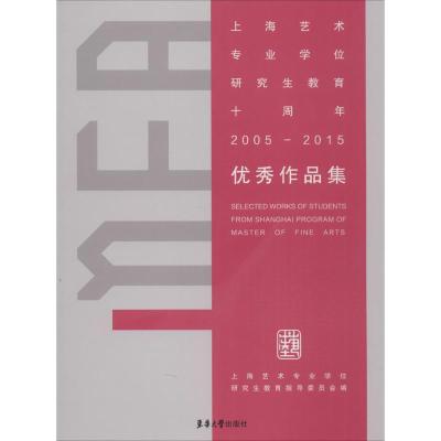 上海艺术专业学位研究生教育十周年(2005-2015)优秀作品集 上海艺术专业学位研究生教育指导委员会 主编 著作