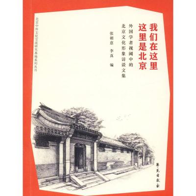 我们在这里 这里是北京 外国学者视阈中的北京文化形象访谈文集 张朝意 李真 著 张朝意,李真 编 经管、励志 文轩网