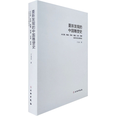 重新发现的中国雕塑史 从石器、陶器、陶像、铜器、俗像、佛像到赏石的完整叙述 丁文父 著 社科 文轩网