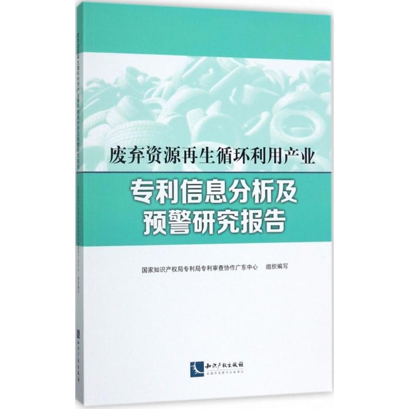 废弃资源再生循环利用产业专利信息分析及预警研究报告 国家知识产权局专利局专利审查协作广东中心 组织编写 专业科技 文轩网