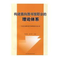 构建面向图书馆职业的理论体系/第五次全国图书馆学基础理论研讨会论文集