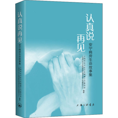 认真说再见 安宁病房生命故事集 上海市长宁区卫生健康工作委员会,上海市长宁区程家桥街道社区卫生服务中心 编 文学 文轩网