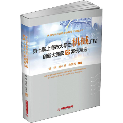 第七届上海市大学生机械工程创新大赛获奖案例精选 钱炜,施小明,朱坚民 编 专业科技 文轩网