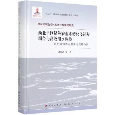 西北旱区绿洲农业水转化多过程耦合与高效用水调控:以甘肃河西走廊黑河流域为例 康绍忠 等 著 专业科技 文轩网