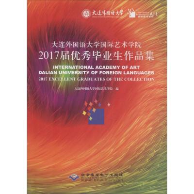 大连外国语大学国际艺术学院2017届优秀毕业生作品集 大连外国语大学国际艺术学院 编 大中专 文轩网