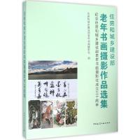 住房和城乡建设部老年书画摄影作品选集 纪念住房和城乡建设部老年书画摄影社成立三十周年