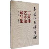 黑龙江省博物馆王隽珠艺术馆藏品集 庞学臣 主编 著 艺术 文轩网