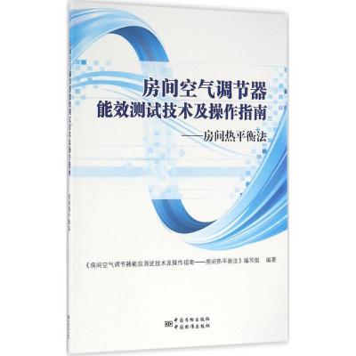 房间空气调节器能效测试技术及操作指南 《房间空气调节器能效测试技术及操作指南:房间热平衡法》编写组 编著 专业科技