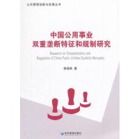中国公用事业双重垄断特征和规制研究(公共管理创新与发展丛书)