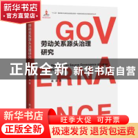正版 劳动关系源头治理研究(精) 孟泉 中国工人出版社 9787500873