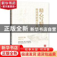 正版 精心写精品:韩鸿周新闻作品集 韩鸿周著 经济日报出版社 978