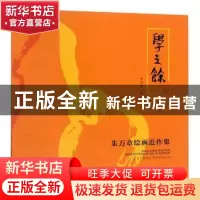 正版 学之余:朱万章绘画近作集 朱万章著 广西美术出版社 9787549