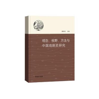 正版书籍 观念、视野、方法与中国戏剧史研究 9787507752724 学苑出版社