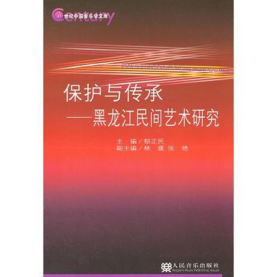 保护与传承.黑龙江民间艺术研究.21世纪中国音乐学文库9787103040515人民音乐出版社