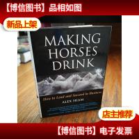 Making Horses Drink: How to Lead & Succeed in Business
