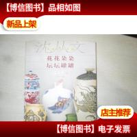 花花朵朵 坛坛罐罐:沈从文谈艺术与文物 精装18开 1版2印