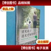 遇见孩子,遇见更好的自己(新版):写给天下父母的10堂心灵成长
