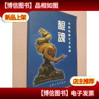 根魂:刘勇根雕艺术选集