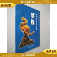 根魂:刘勇根雕艺术选集
