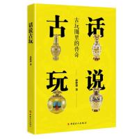 话说古玩 古玩圈里的传奇 9787500869450 正版 孙仲谋 中国工人出版社