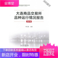 大连商品交易所品种运行情况报告2016 李正强 主编 中国金融出版社 [正版书籍,售后无忧]