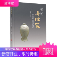 初论井陉窑 ——纪念井陉窑发现卅周年者_孟繁峰责_翟金明历史9787010211589 瓷窑遗址井陉