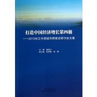 打造中国经济增长D*极:2013长江中游城市群建设研讨会文集9787216082112湖北人民出版社无