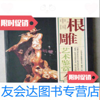 [二手9成新]根雕艺术鉴赏全集...全彩版(16开、2009年1版1印) 9783553745763