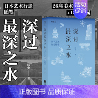 [正版] 深过深之水 日本艺术行走随笔 纪行文学新经典 庭园美术馆建筑家艺术家美学溯源日本文化旅行指南书籍