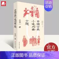 中国古典小说戏曲十题 中国工人出版社 [正版]中国古典小说戏曲十题 宁宗 著 中国古诗词文学 图书籍 中国工人出版社