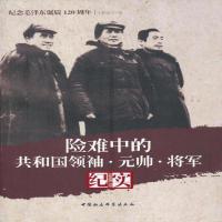 纪念毛泽东诞辰120周年:险难中的共和国领袖.元帅.将军纪实--传记