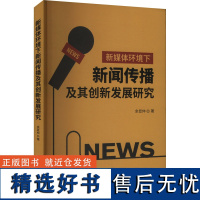 [新华]新媒体环境下新闻传播及其创新发展研究 余显仲 中国原子能出版社 正版书籍 店