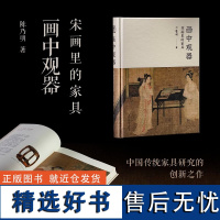 画中观器:宋画里的家具 112幅宋画400余件家具还原宋式家具真实面貌 中国传统家具创新研究之作传统文化爱好者美学专著