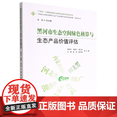 黑河市生态空间绿色核算与生态产品价值评估/中国山水林田湖草生态产品监测评估及绿色核算系列丛书 1872 中国林业出版社