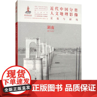 近代中国分省人文地理影像采集与研究 湖南 《近代中国分省人文地理影像采集与研究》编委会 编 历史知识读物社科