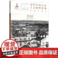 近代中国分省人文地理影像采集与研究 黑龙江 《近代中国分省人文地理影像采集与研究》编委会 编 历史知识读物社科