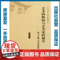 艺术的辉煌与艺术家的痛苦—孙子威文论选集/孙子威/9787562248545/华中师范大学文学院教授文丛/华中师范大学出