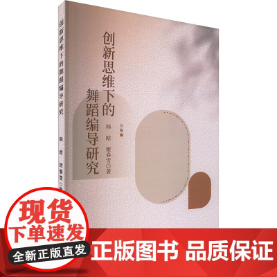 创新思维下的舞蹈编导研究 韩晗,姬春雪 著 舞蹈(新)艺术 正版图书籍 中国戏剧出版社