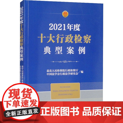 2021年度十大行政检察典型案例 最高人民检察院行政检察厅,中国法学会行政法学研究会 编 司法案例/实务解析社科