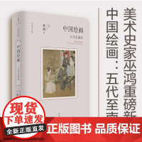 正版 中国绘画:五代至南宋 9787208181953 上海人民出版社 [美]巫鸿 著 2023-06