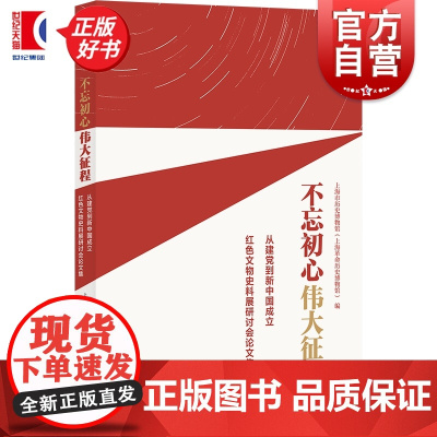 不忘初心伟大征程:从到新中国成立红色文物史料展研讨会论文集 上海市历史博物馆上海革命历史博物馆编上海书店出版社