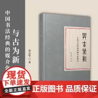 与古为新: 中国书法经典的媒介化研究 袁志坚 复旦大学出版社 书法-媒介化