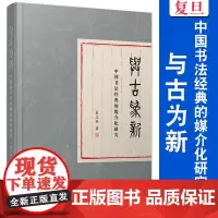 与古为新: 中国书法经典的媒介化研究 袁志坚 复旦大学出版社 书法 媒介化