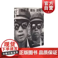 镜头时代人 普利策现场新闻摄影奖得主刘香成摄影作品集历经半世纪看世界变化 上海文化出版社