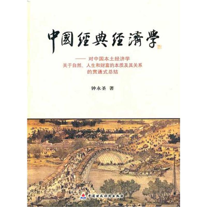 中国经典经济学:对中国本土经济学关于自然、人生和财富的本质及其关系的贯通式总结 钟永圣 著 著作 经管、励志 文轩网