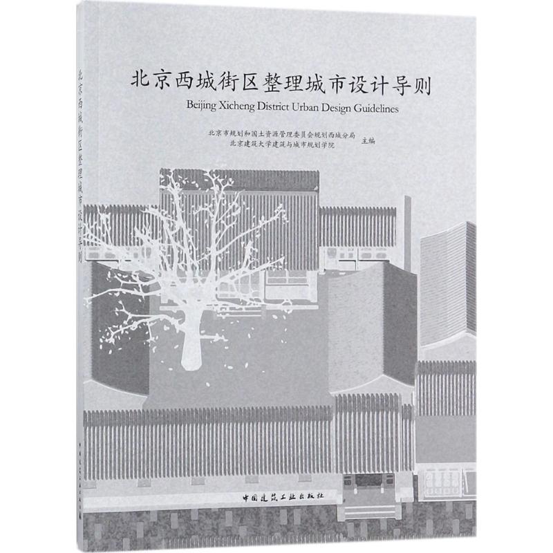 北京西城街区整理城市设计导则 北京市规划和国土资源管理委员会规划西城分局,北京建筑大学建筑与城市规划学院 主编 