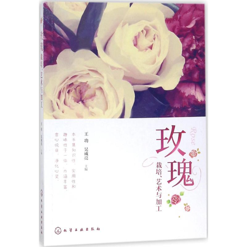 玫瑰:栽培、艺术与加工 王功,吴成亮 主编 专业科技 文轩网
