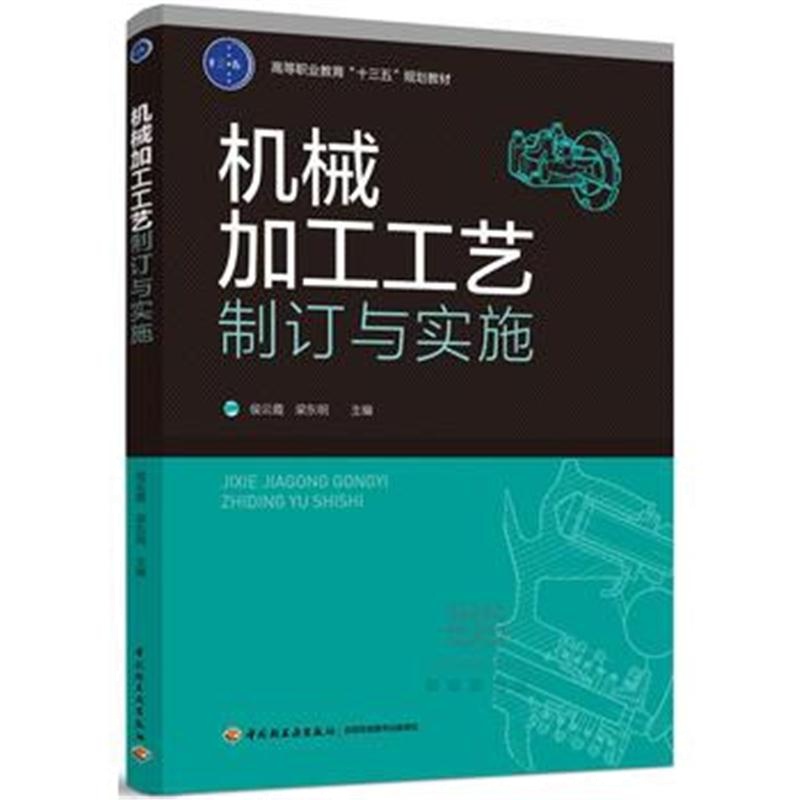 全新正版 机械加工工艺制订与实施(高等职业教育“十三五”规划教材)